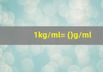 1kg/ml= ()g/ml